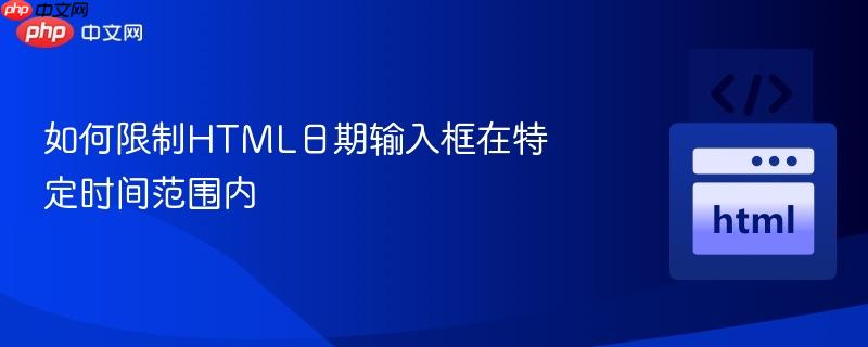 如何限制HTML日期输入框在特定时间范围内 如何限制HTML日期输入框在特定时间范围内