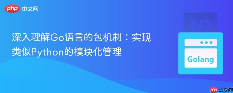 深入理解Go语言的包机制:实现类似Python的模块化管理 深入理解Go语言的包机制:实现类似Python的模块化管理