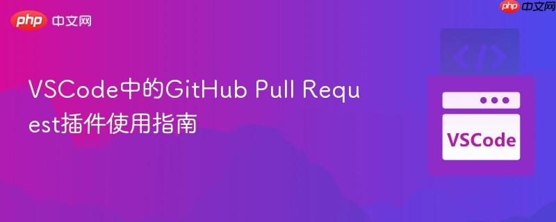 VSCode中的GitHub Pull Request插件使用指南 VSCode中的GitHub Pull Request插件使用指南