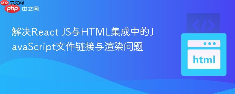 解决React JS与HTML集成中的JavaScript文件链接与渲染问题 解决React JS与HTML集成中的JavaScript文件链接与渲染问题