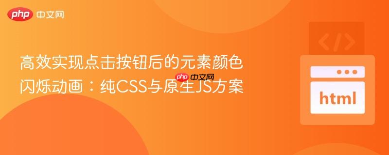高效实现点击按钮后的元素颜色闪烁动画:纯CSS与原生JS方案 高效实现点击按钮后的元素颜色闪烁动画:纯CSS与原生JS方案
