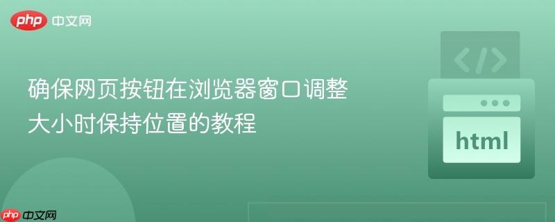确保网页按钮在浏览器窗口调整大小时保持位置的教程 确保网页按钮在浏览器窗口调整大小时保持位置的教程