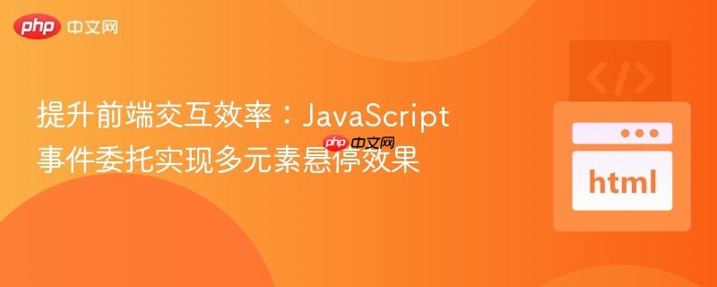 提升前端交互效率:JavaScript事件委托实现多元素悬停效果 提升前端交互效率:JavaScript事件委托实现多元素悬停效果