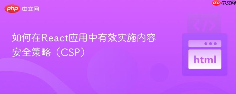 如何在React应用中有效实施内容安全策略(CSP) 如何在React应用中有效实施内容安全策略(CSP)