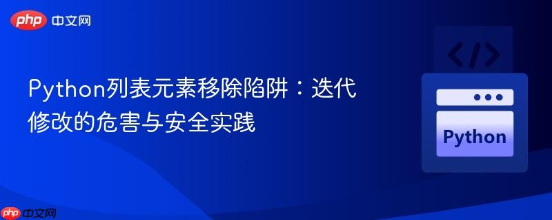 Python列表元素移除陷阱:迭代修改的危害与安全实践 Python列表元素移除陷阱:迭代修改的危害与安全实践