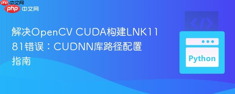 解决OpenCV CUDA构建LNK1181错误:CUDNN库路径配置指南 解决OpenCV CUDA构建LNK1181错误:CUDNN库路径配置指南