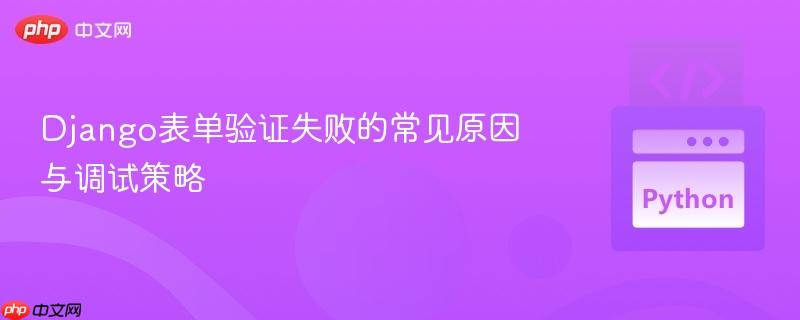 Django表单验证失败的常见原因与调试策略 Django表单验证失败的常见原因与调试策略