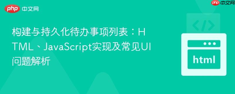 构建与持久化待办事项列表:HTML、JavaScript实现及常见UI问题解析 构建与持久化待办事项列表:HTML、JavaScript实现及常见UI问题解析