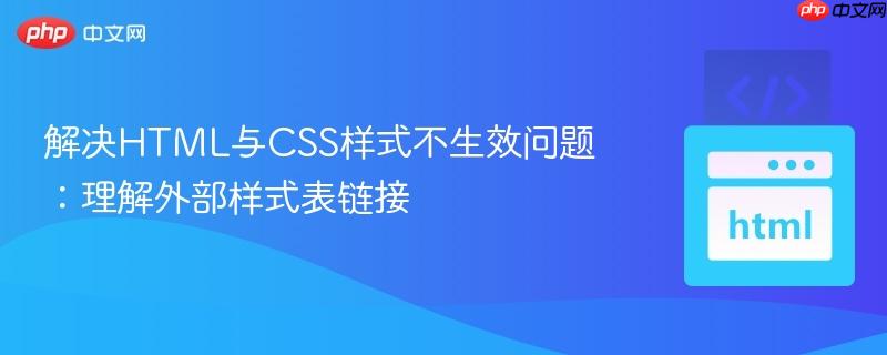 解决HTML与CSS样式不生效问题:理解外部样式表链接 解决HTML与CSS样式不生效问题:理解外部样式表链接