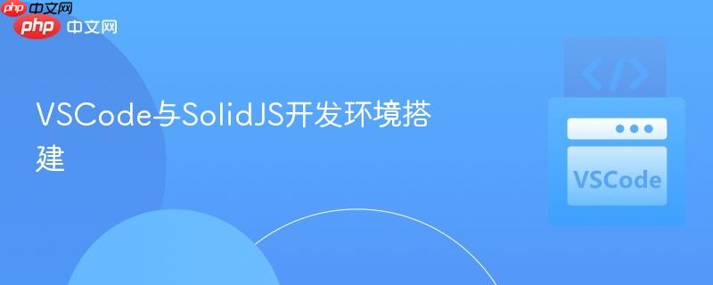 VSCode与SolidJS开发环境搭建