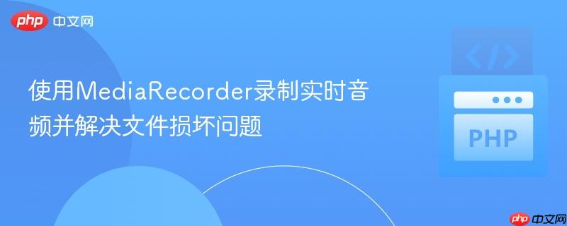 使用MediaRecorder录制实时音频并解决文件损坏问题 使用MediaRecorder录制实时音频并解决文件损坏问题