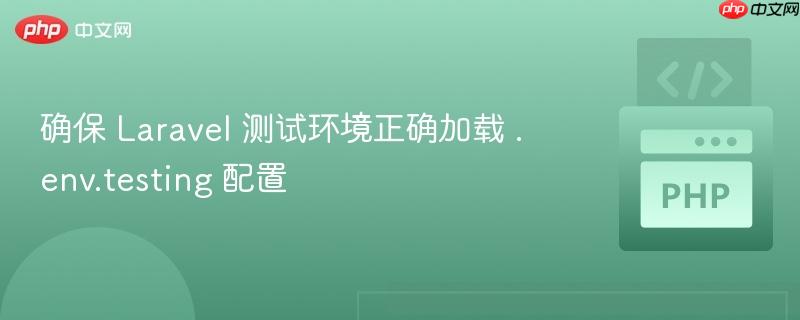 确保 Laravel 测试环境正确加载 .env.testing 配置 确保 Laravel 测试环境正确加载 .env.testing 配置