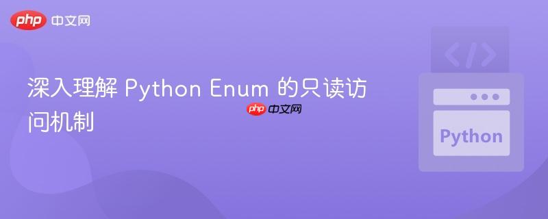 深入理解 Python Enum 的只读访问机制 深入理解 Python Enum 的只读访问机制