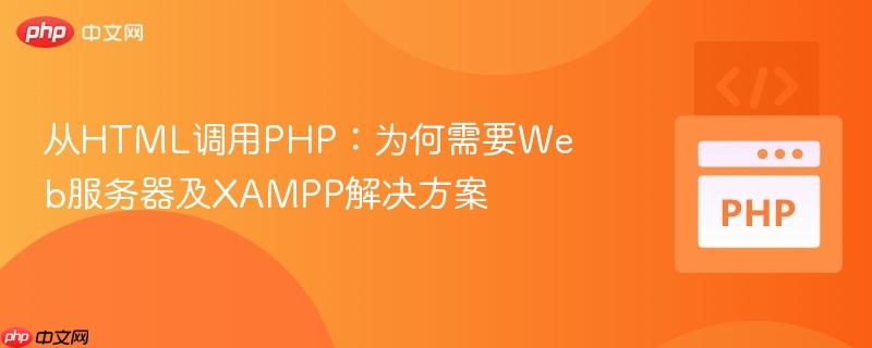 从HTML调用PHP:为何需要Web服务器及XAMPP解决方案 从HTML调用PHP:为何需要Web服务器及XAMPP解决方案