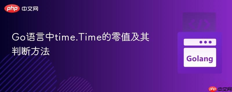 Go语言中time.Time的零值及其判断方法 Go语言中time.Time的零值及其判断方法
