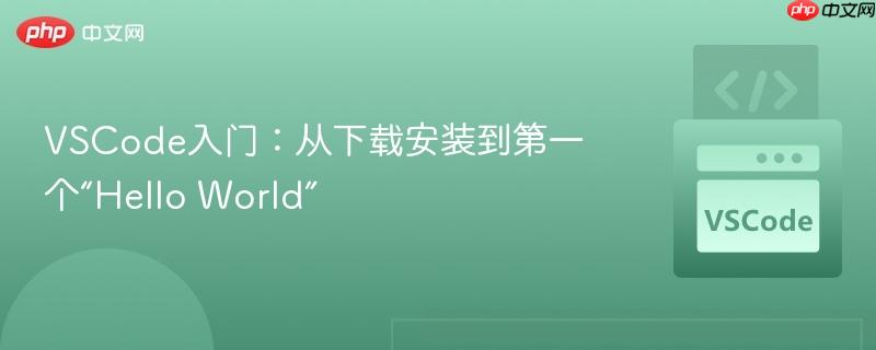 VSCode入门:从下载安装到第一个“Hello World” VSCode入门:从下载安装到第一个“Hello World”