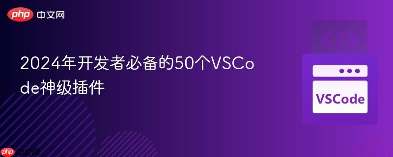 2024年开发者必备的50个VSCode神级插件 2024年开发者必备的50个VSCode神级插件