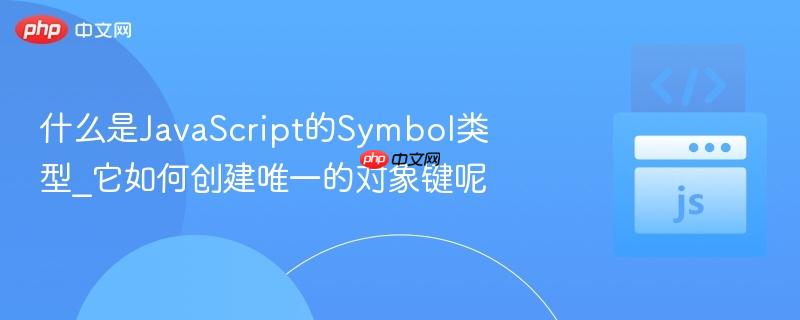 什么是JavaScript的Symbol类型_它如何创建唯一的对象键呢 什么是JavaScript的Symbol类型_它如何创建唯一的对象键呢