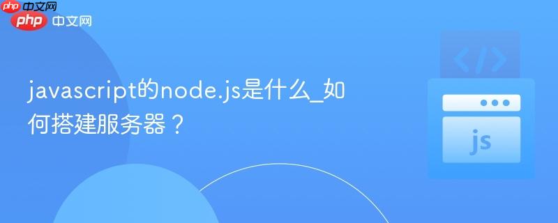 javascript的node.js是什么_如何搭建服务器? javascript的node.js是什么_如何搭建服务器?