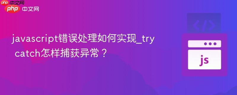 javascript错误处理如何实现_try catch怎样捕获异常? javascript错误处理如何实现_try catch怎样捕获异常?