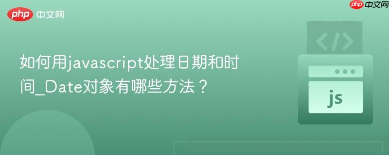 如何用javascript处理日期和时间_Date对象有哪些方法? 如何用javascript处理日期和时间_Date对象有哪些方法?