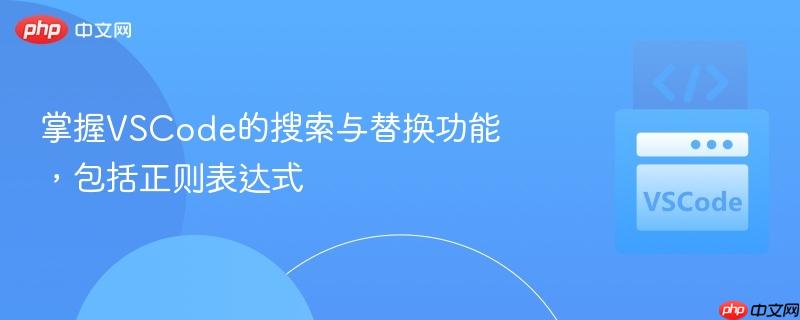 掌握VSCode的搜索与替换功能,包括正则表达式 掌握VSCode的搜索与替换功能,包括正则表达式