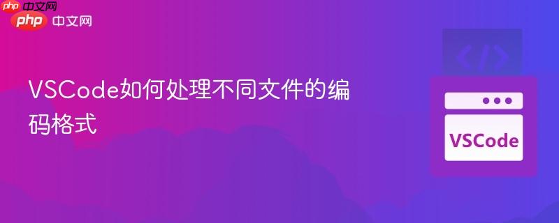 VSCode如何处理不同文件的编码格式 VSCode如何处理不同文件的编码格式