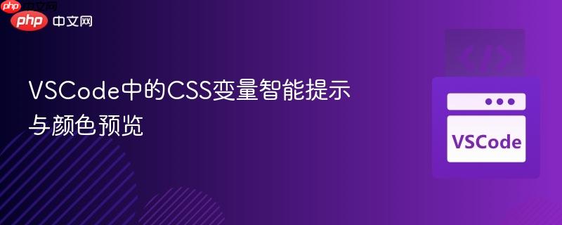 VSCode中的CSS变量智能提示与颜色预览 VSCode中的CSS变量智能提示与颜色预览