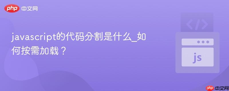 javascript的代码分割是什么_如何按需加载? javascript的代码分割是什么_如何按需加载?
