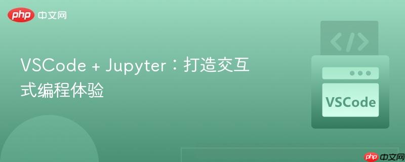 VSCode + Jupyter:打造交互式编程体验 VSCode + Jupyter:打造交互式编程体验