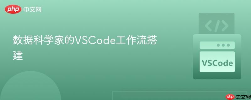 数据科学家的VSCode工作流搭建 数据科学家的VSCode工作流搭建
