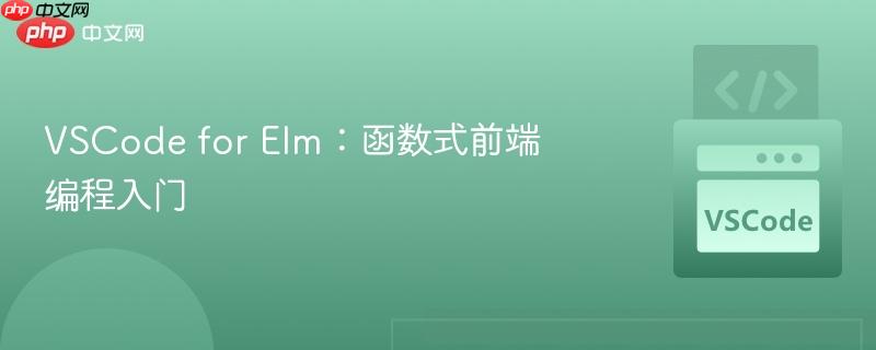 VSCode for Elm:函数式前端编程入门 VSCode for Elm:函数式前端编程入门
