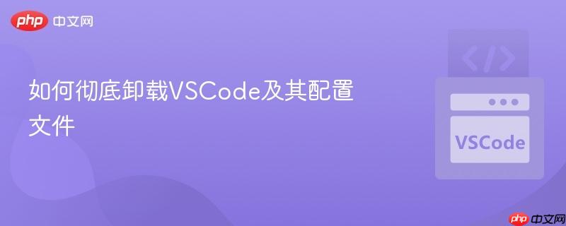 如何彻底卸载VSCode及其配置文件 如何彻底卸载VSCode及其配置文件