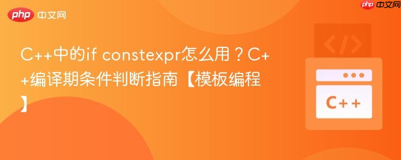 C++中的if constexpr怎么用?C++编译期条件判断指南【模板编程】 C++中的if constexpr怎么用?C++编译期条件判断指南【模板编程】