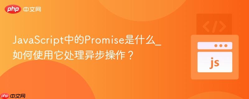 JavaScript中的Promise是什么_如何使用它处理异步操作? JavaScript中的Promise是什么_如何使用它处理异步操作?