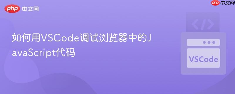 如何用VSCode调试浏览器中的JavaScript代码 如何用VSCode调试浏览器中的JavaScript代码