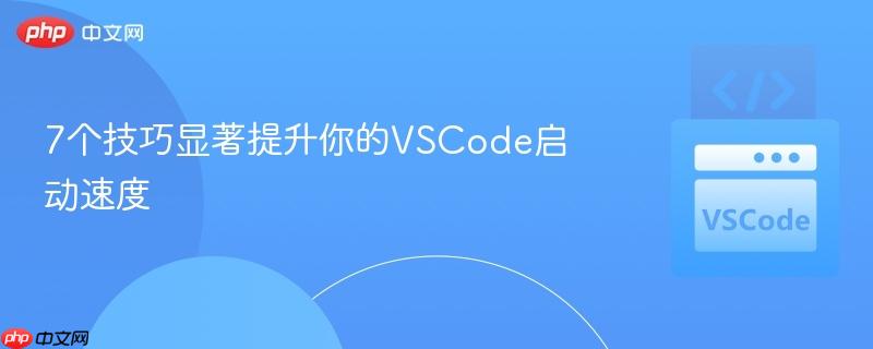 7个技巧显著提升你的VSCode启动速度 7个技巧显著提升你的VSCode启动速度