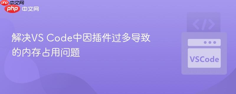 解决VS Code中因插件过多导致的内存占用问题 解决VS Code中因插件过多导致的内存占用问题