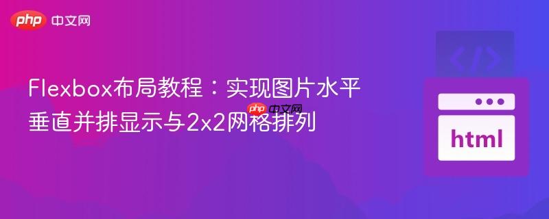 Flexbox布局教程:实现图片水平垂直并排显示与2×2网格排列 Flexbox布局教程:实现图片水平垂直并排显示与2×2网格排列