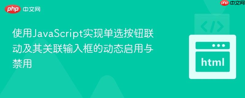 使用JavaScript实现单选按钮联动及其关联输入框的动态启用与禁用 使用JavaScript实现单选按钮联动及其关联输入框的动态启用与禁用