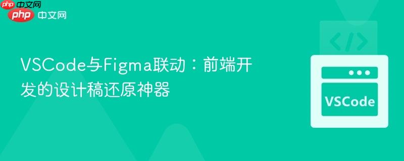 VSCode与Figma联动:前端开发的设计稿还原神器 VSCode与Figma联动:前端开发的设计稿还原神器