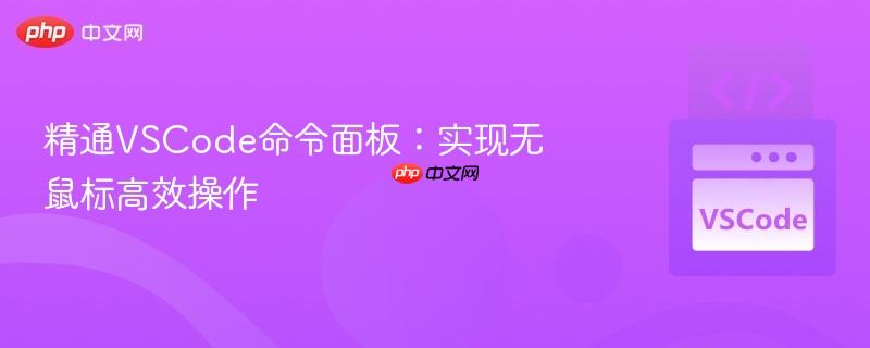 精通VSCode命令面板:实现无鼠标高效操作 精通VSCode命令面板:实现无鼠标高效操作