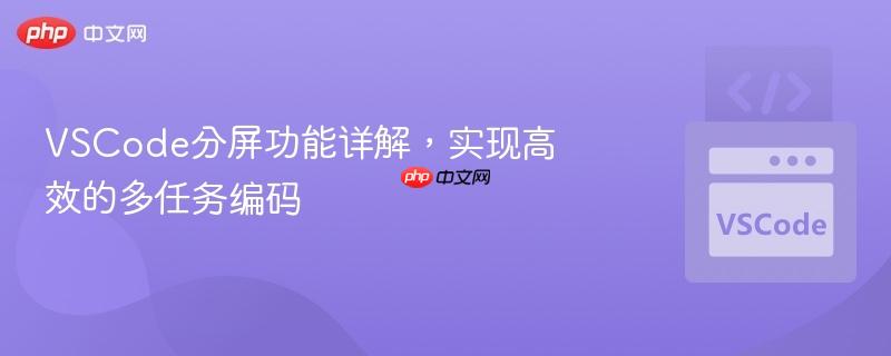 VSCode分屏功能详解,实现高效的多任务编码 VSCode分屏功能详解,实现高效的多任务编码