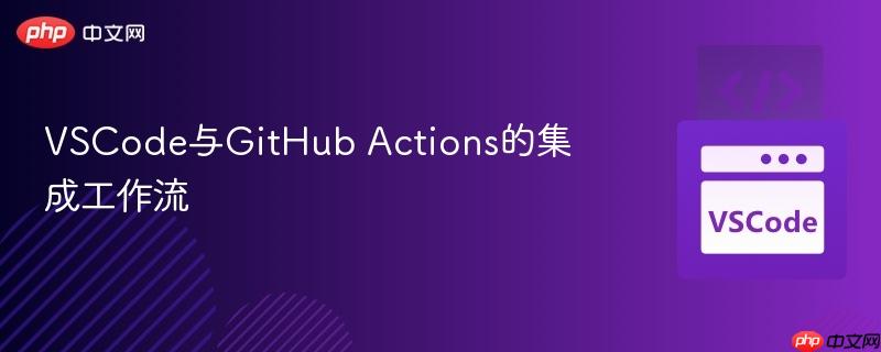 VSCode与GitHub Actions的集成工作流 VSCode与GitHub Actions的集成工作流