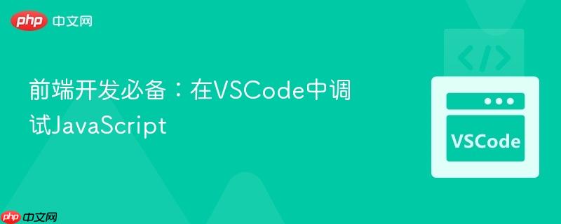 前端开发必备:在VSCode中调试JavaScript 前端开发必备:在VSCode中调试JavaScript