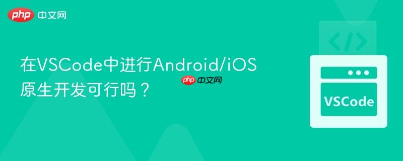 在VSCode中进行Android/iOS原生开发可行吗? 在VSCode中进行Android/iOS原生开发可行吗?