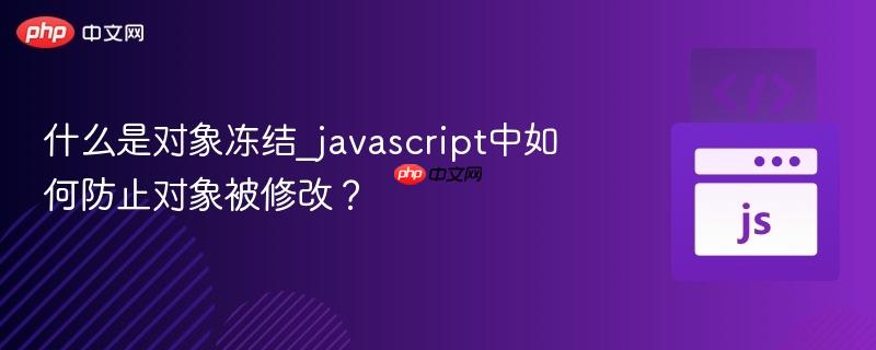 什么是对象冻结_javascript中如何防止对象被修改? 什么是对象冻结_javascript中如何防止对象被修改?