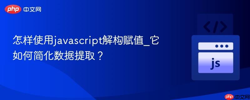 怎样使用javascript解构赋值_它如何简化数据提取? 怎样使用javascript解构赋值_它如何简化数据提取?