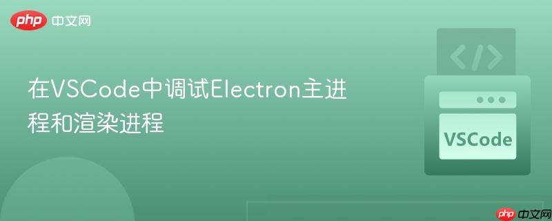 在VSCode中调试Electron主进程和渲染进程 在VSCode中调试Electron主进程和渲染进程