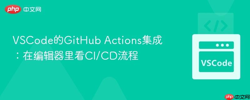 VSCode的GitHub Actions集成:在编辑器里看CI/CD流程 VSCode的GitHub Actions集成:在编辑器里看CI/CD流程